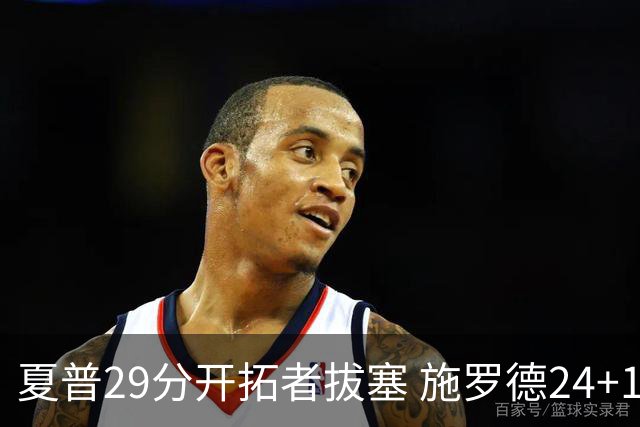 夏普29分开拓者拔塞 施罗德24+11猛龙大胜雄鹿
