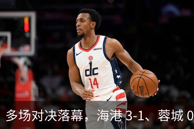 多场对决落幕，海港 3-1、蓉城 0-1、国安 4-3，中超最新积分榜更新